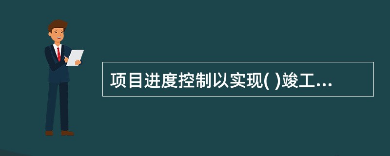 项目进度控制以实现( )竣工日期为最终目标。