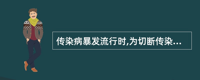 传染病暴发流行时,为切断传染病的传播途径,可以采取