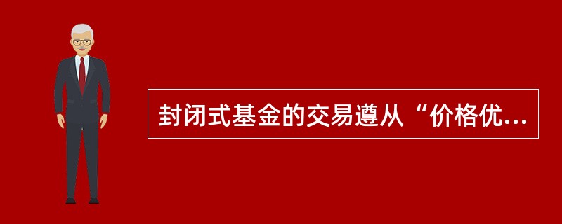 封闭式基金的交易遵从“价格优先、时间优先”的原则。其中,价格优先是指较高价格(