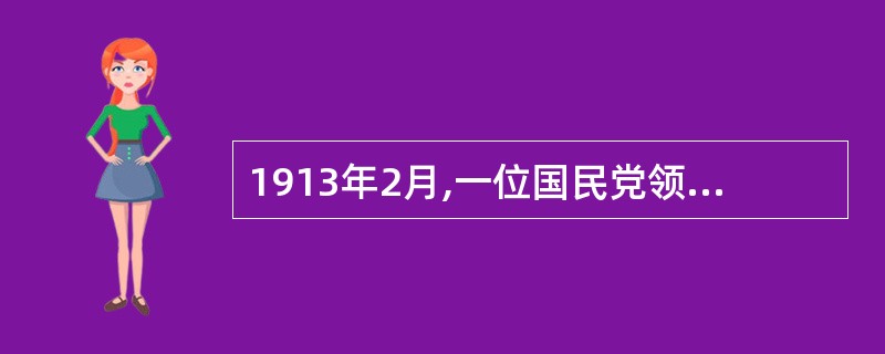 1913年2月,一位国民党领导人在国民党湖北支部举行的欢迎会上说:“我们此时要致