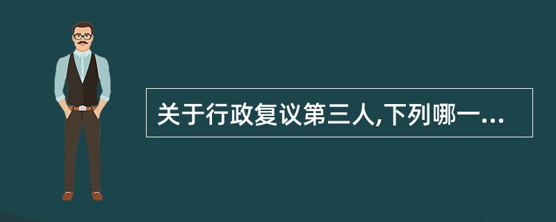 关于行政复议第三人,下列哪一选项是错误的?