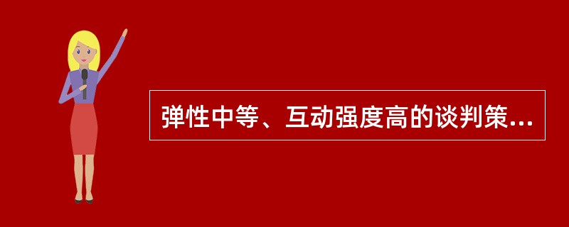 弹性中等、互动强度高的谈判策略是( )。