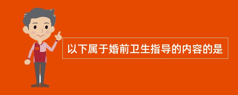 以下属于婚前卫生指导的内容的是