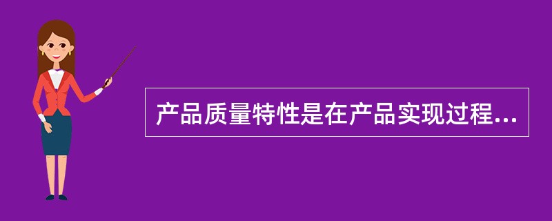 产品质量特性是在产品实现过程中形成的,并与产品实现过程的( )密切相关。