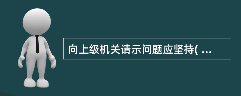 向上级机关请示问题应坚持( )的原则。