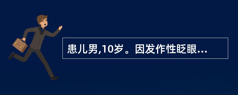 患儿男,10岁。因发作性眨眼、张口、耸鼻1个月就诊。有时伴有下肢抽动及上肢不自主