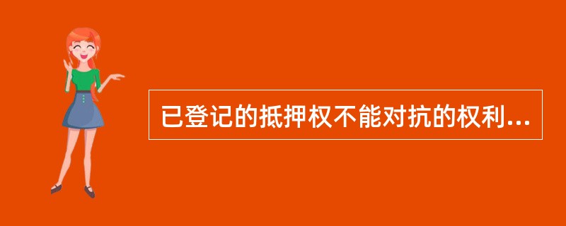 已登记的抵押权不能对抗的权利是()。