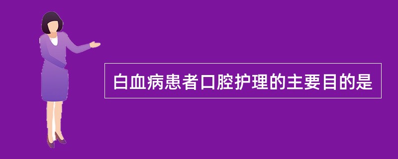 白血病患者口腔护理的主要目的是