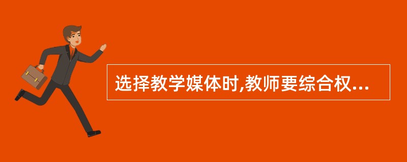 选择教学媒体时,教师要综合权衡教学情景、学生学习特点、教学目标性质、__等因素。