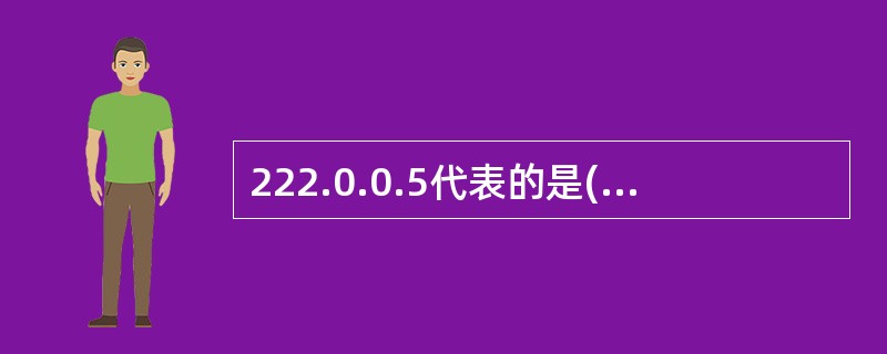 222.0.0.5代表的是( )。A)主机地址B)广播地址C)组播地址 D)单播