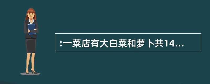 :一菜店有大白菜和萝卜共147筐,取出大白菜的1£¯5和3筐萝卜送给某学校,剩下