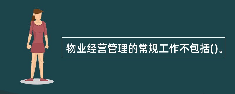 物业经营管理的常规工作不包括()。