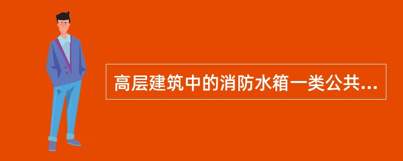 高层建筑中的消防水箱一类公共建筑不应小于73立方米,二类公共建筑和一类居住建筑不