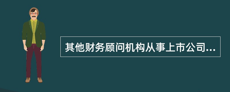 其他财务顾问机构从事上市公司并购重组财务顾问业务,实缴注册资本和净资产不低于人民