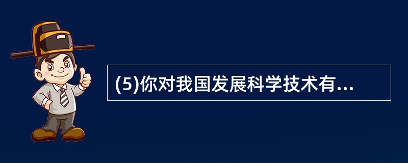 (5)你对我国发展科学技术有何建议。(2分)