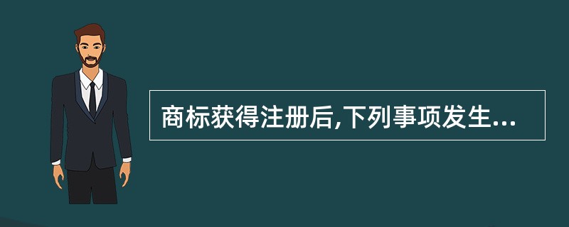 商标获得注册后,下列事项发生变化时,当事人应当提出变更申请的有( )。