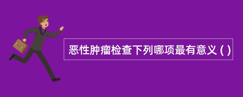 恶性肿瘤检查下列哪项最有意义 ( )