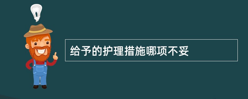 给予的护理措施哪项不妥