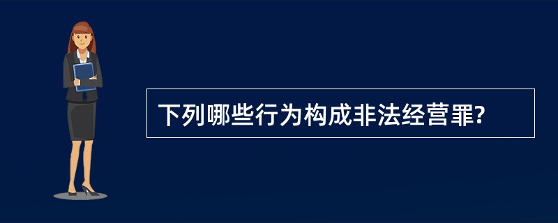 下列哪些行为构成非法经营罪?