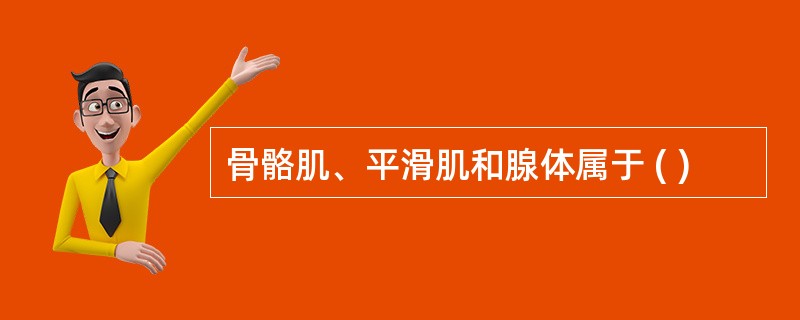 骨骼肌、平滑肌和腺体属于 ( )