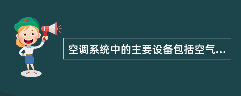 空调系统中的主要设备包括空气处理设备、压缩式制冷设备、输配系统和空调系统的消声、