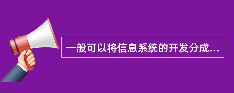 一般可以将信息系统的开发分成5个阶段,即总体规划阶段、系统分析阶段、系统设计阶段