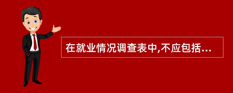 在就业情况调查表中,不应包括( )指标。
