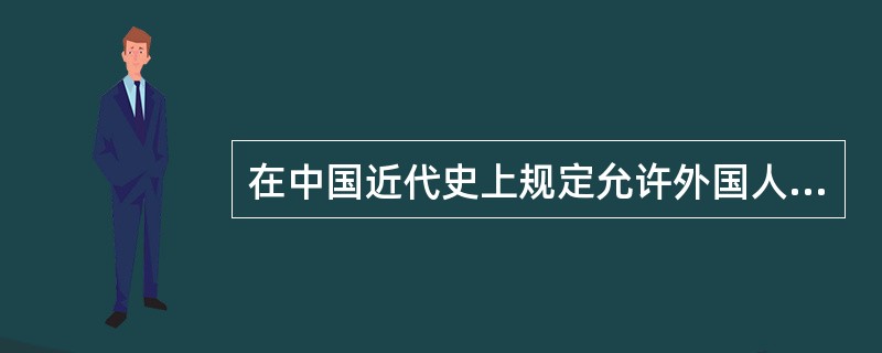 在中国近代史上规定允许外国人在中国办工厂的条约是