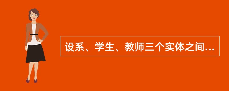 设系、学生、教师三个实体之间存在约束:一个系可以招聘多个教师,一名教师只受聘于一