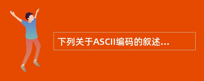 下列关于ASCII编码的叙述中,正确的是______。