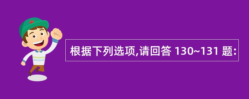 根据下列选项,请回答 130~131 题: