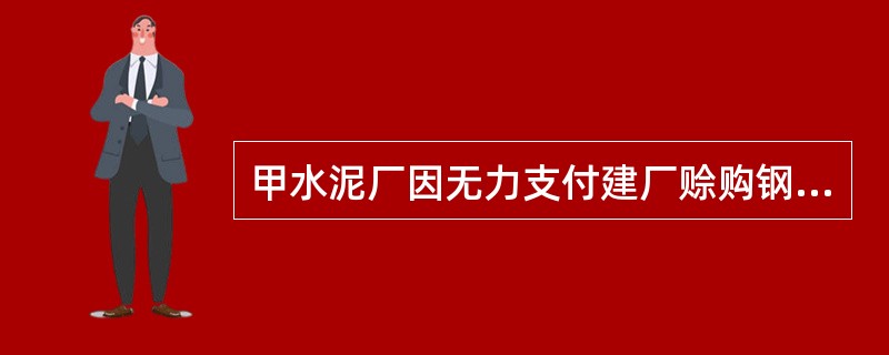 甲水泥厂因无力支付建厂赊购钢材的货款,遂向乙钢材厂提供一批水泥用来抵账。后乙将该