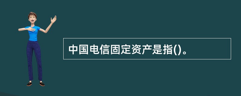 中国电信固定资产是指()。