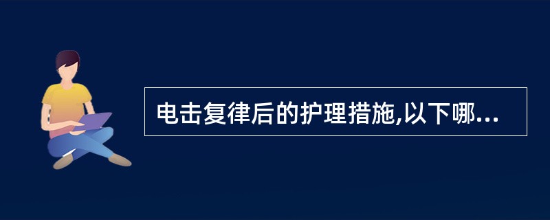 电击复律后的护理措施,以下哪项不正确( )