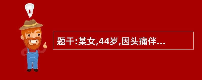 题干:某女,44岁,因头痛伴呕吐、双眼视物不清4个月收入院。体检:神清;视力:左