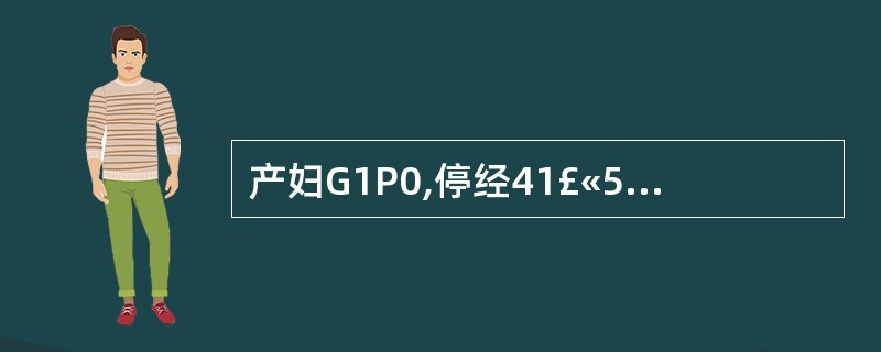 产妇G1P0,停经41£«5周,无腹痛及阴道流液。产科检查:宫高35cm,腹围1