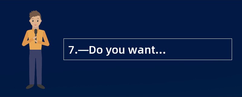 7.—Do you want________ the park? —Yes, I