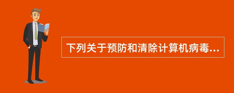 下列关于预防和清除计算机病毒的叙述中,正确的是 (21) 。(21)