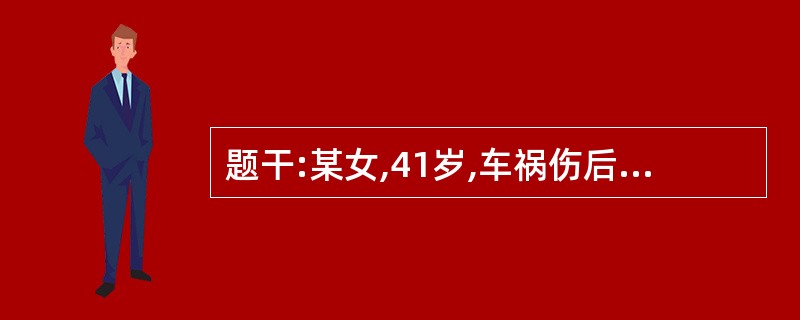 题干:某女,41岁,车祸伤后1小时,伤后昏迷入院。查体:GCS7分,瞳孔左:右=