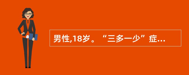 男性,18岁。“三多一少”症状1月。血糖16.7mmol£¯L,尿糖阳性、尿酮阴