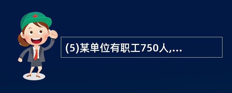 (5)某单位有职工750人,其中青年职工350人,中年职工250人,老年职工15