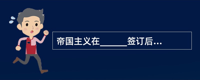 帝国主义在______签订后加强了对清政府的政治控制。