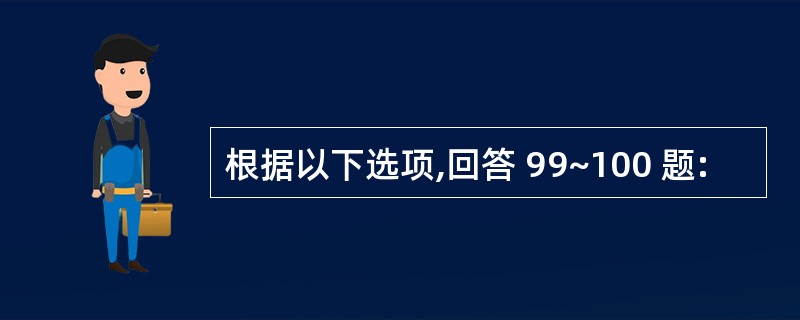 根据以下选项,回答 99~100 题: