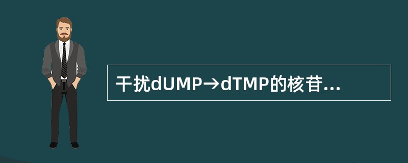 干扰dUMP→dTMP的核苷酸抗代谢物是 114.干扰IMP→AMP的核苷酸抗代