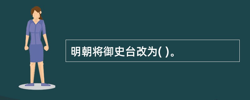 明朝将御史台改为( )。