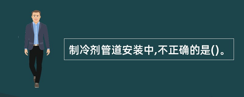 制冷剂管道安装中,不正确的是()。