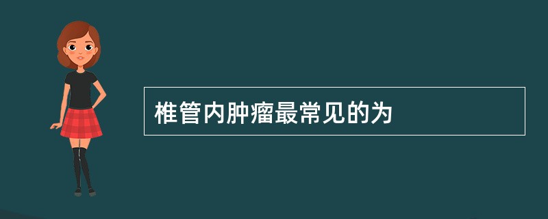 椎管内肿瘤最常见的为