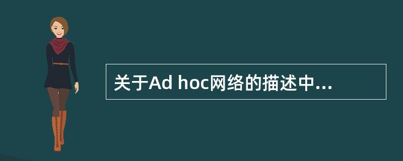 关于Ad hoc网络的描述中,错误的是( )。A)没有固定的路由器B)需要基站支