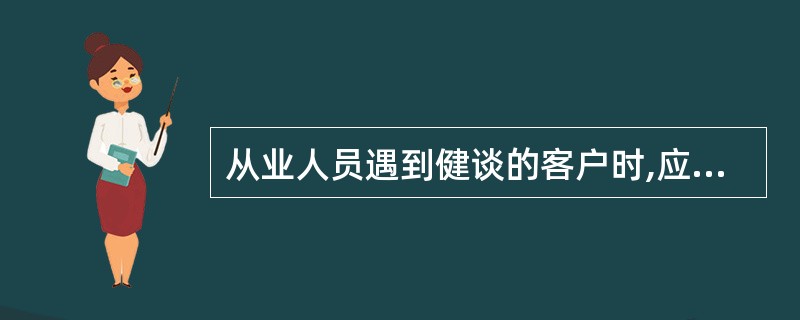 从业人员遇到健谈的客户时,应当保持倾听的姿态,不能打断客户的思路。( )