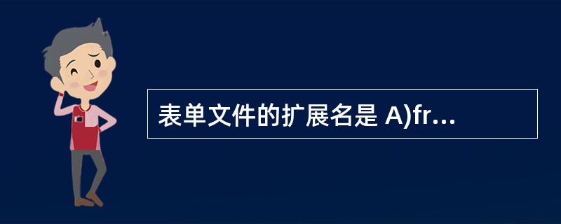 表单文件的扩展名是 A)frmB)prgC)SCX D)vcx